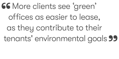 More clients see ‘green’ offices as easier to lease, as they contribute to their tenants' environmental goals.